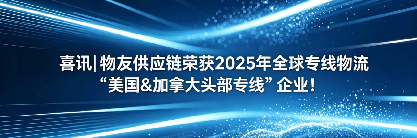喜讯丨物友供应链荣获2025年全球专线物流&ldquo;美国&加拿大头部专线&rdquo;企业！